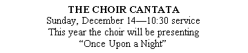 Text Box: THE CHOIR CANTATASunday, December 14�10:30 serviceThis year the choir will be presenting �Once Upon a Night�