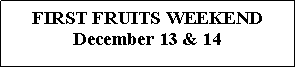 Text Box: FIRST FRUITS WEEKENDDecember 13 & 14
