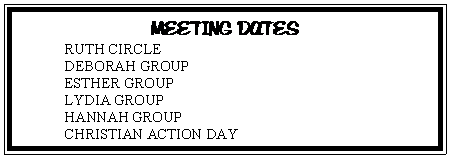 Text Box: MEETING DATES	RUTH CIRCLE				DEBORAH GROUP			ESTHER GROUP			LYDIA GROUP			HANNAH GROUP			CHRISTIAN ACTION DAY		