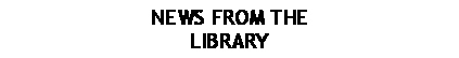 Text Box: NEWS FROM THE LIBRARY